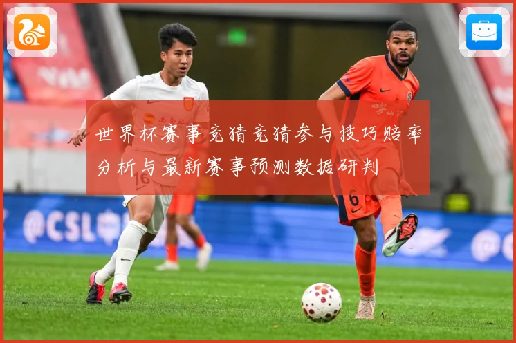 世界杯赛事竞猜竞猜参与技巧赔率分析与最新赛事预测数据研判