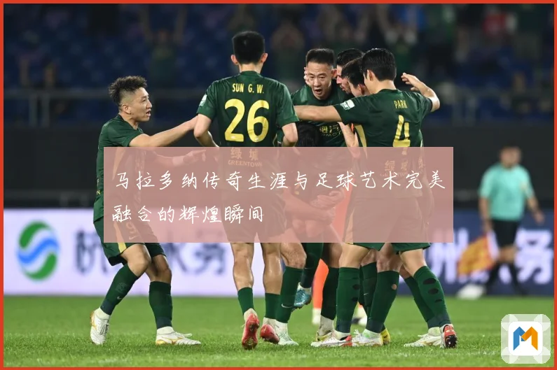 马拉多纳传奇生涯与足球艺术完美融合的辉煌瞬间