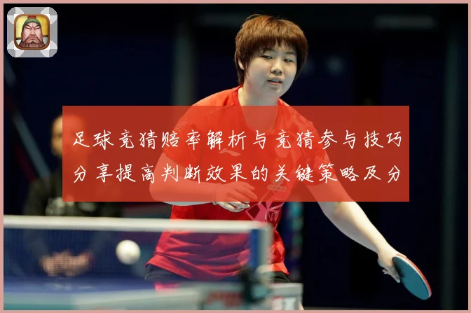 足球竞猜赔率解析与竞猜参与技巧分享提高判断效果的关键策略及分数据研判