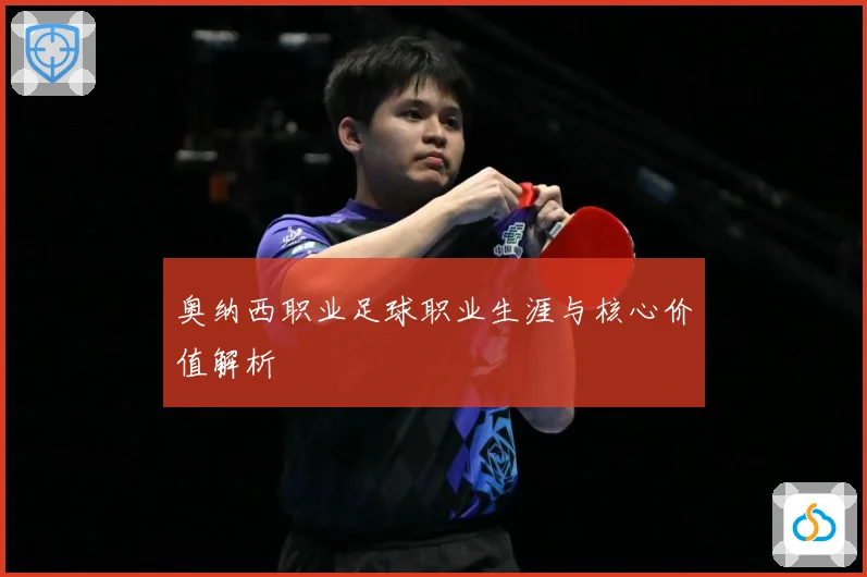 奥纳西职业足球职业生涯与核心价值解析