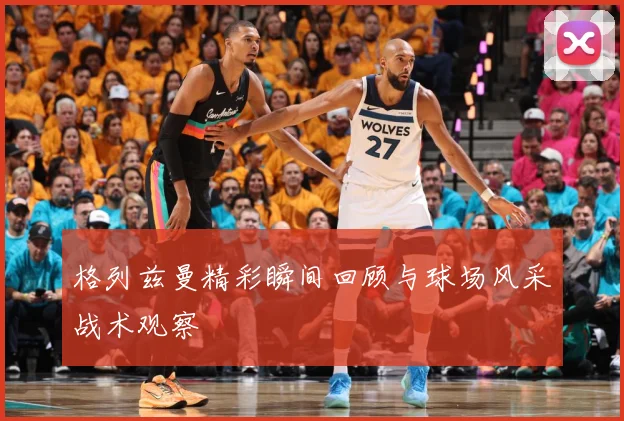 格列兹曼精彩瞬间回顾与球场风采战术观察