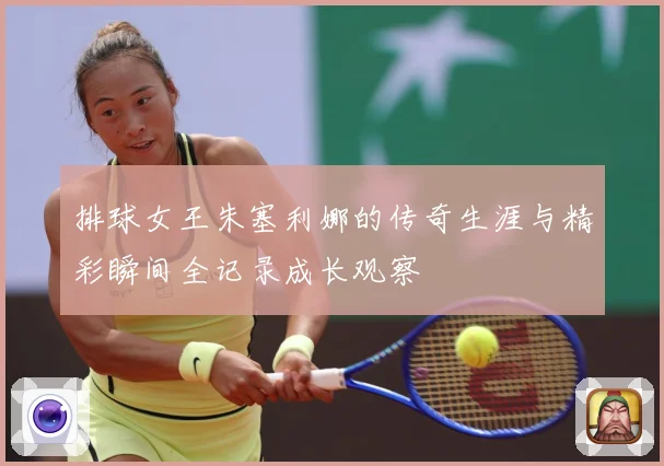 排球女王朱塞利娜的传奇生涯与精彩瞬间全记录成长观察