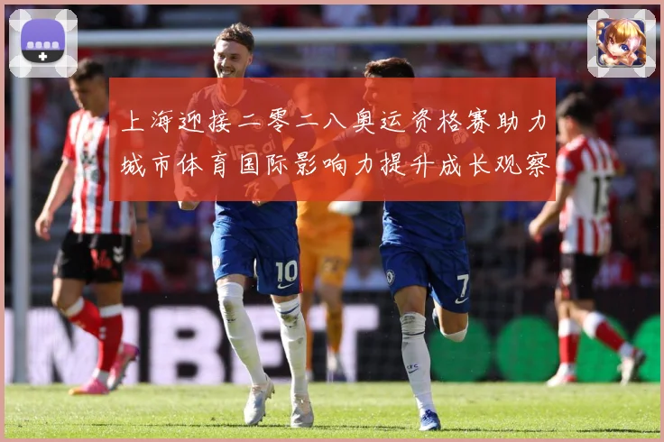 上海迎接二零二八奥运资格赛助力城市体育国际影响力提升成长观察