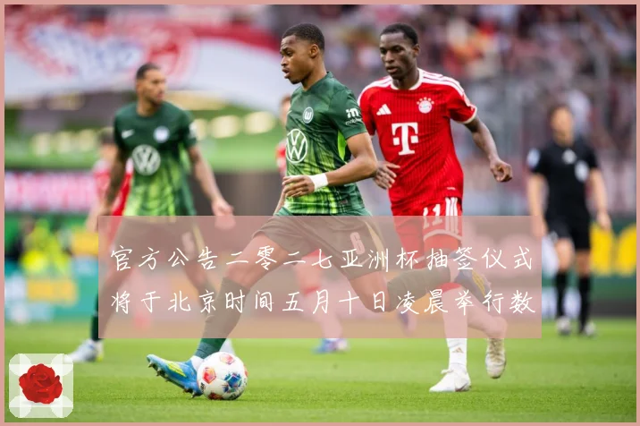 官方公告二零二七亚洲杯抽签仪式将于北京时间五月十日凌晨举行数据研判