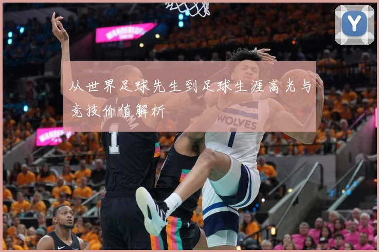 从世界足球先生到足球生涯高光与竞技价值解析