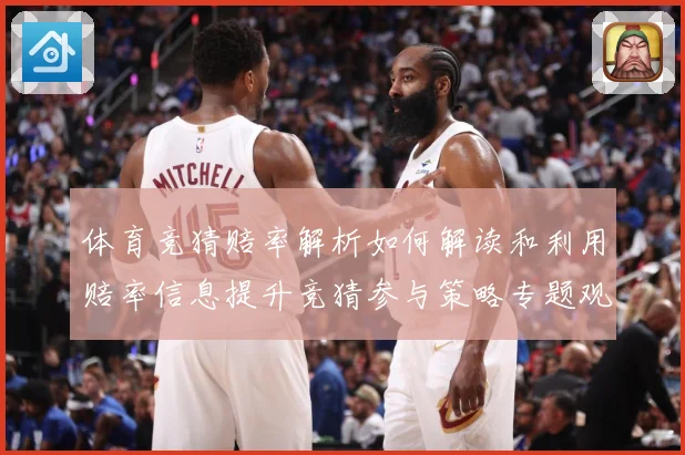 体育竞猜赔率解析如何解读和利用赔率信息提升竞猜参与策略专题观察