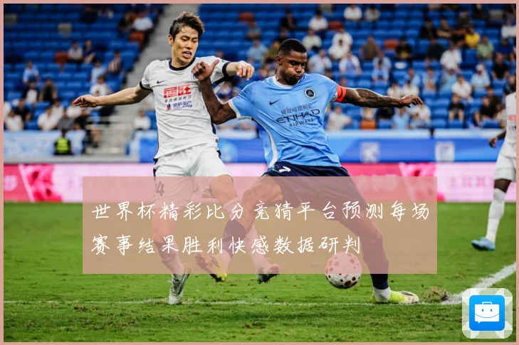 世界杯精彩比分竞猜平台预测每场赛事结果胜利快感数据研判
