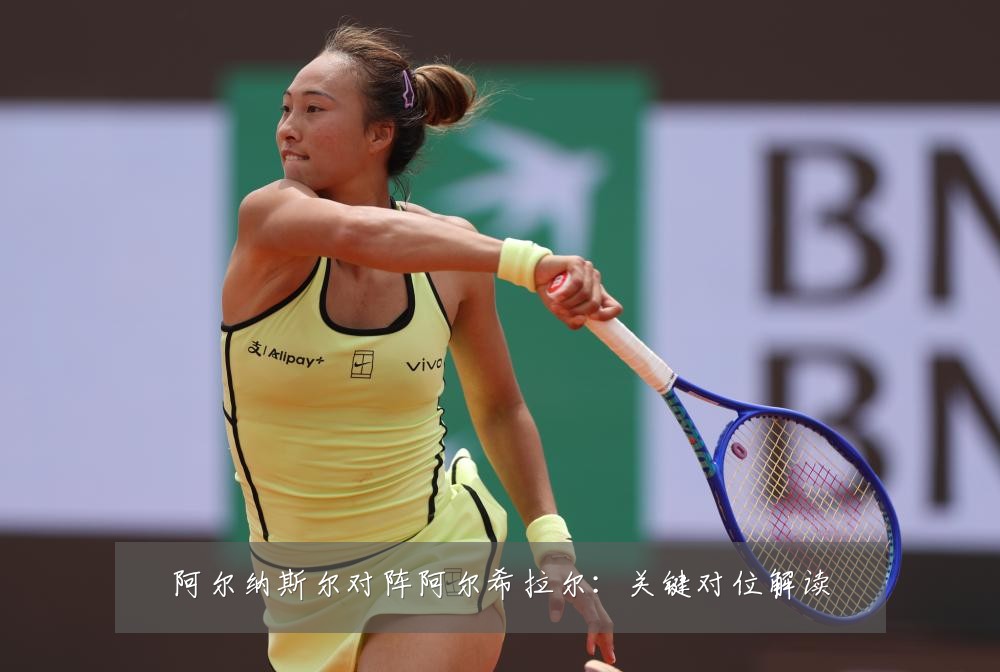 阿尔纳斯尔对阵阿尔希拉尔：关键对位解读