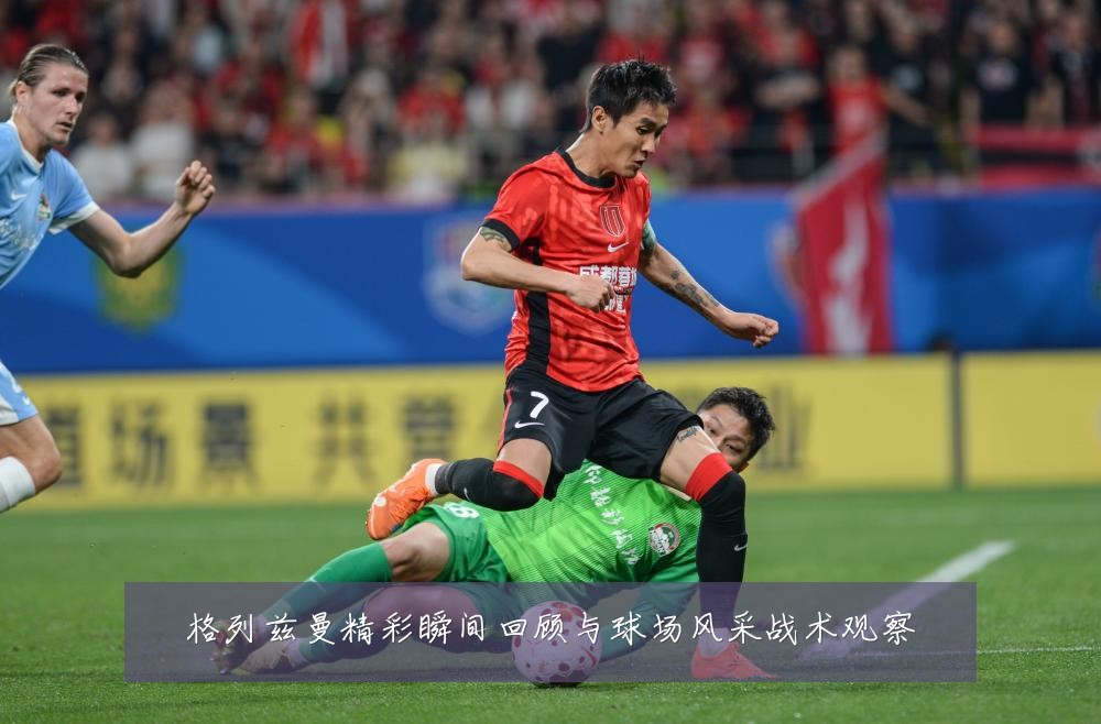 格列兹曼精彩瞬间回顾与球场风采战术观察