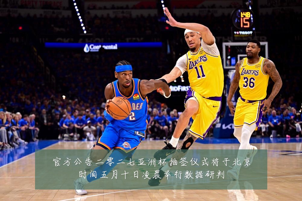 官方公告二零二七亚洲杯抽签仪式将于北京时间五月十日凌晨举行数据研判