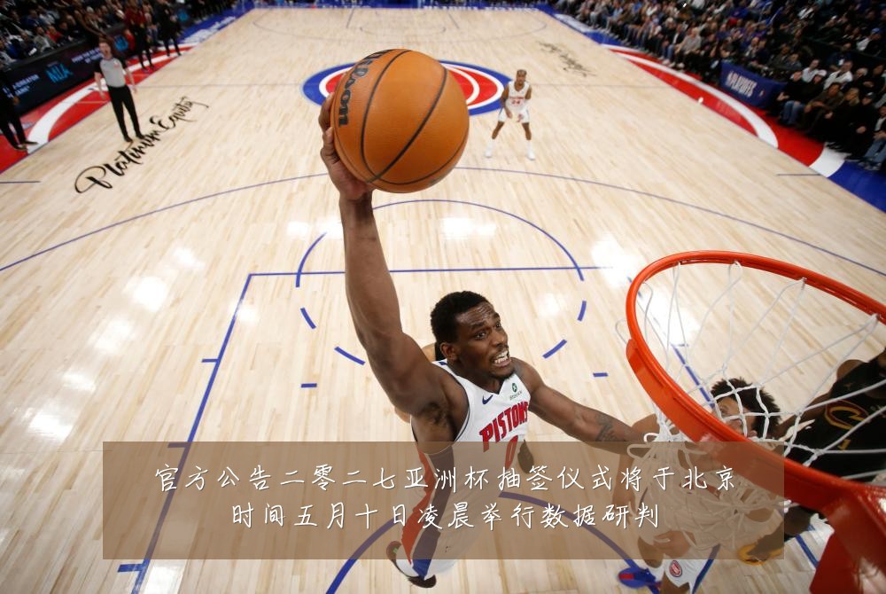 官方公告二零二七亚洲杯抽签仪式将于北京时间五月十日凌晨举行数据研判
