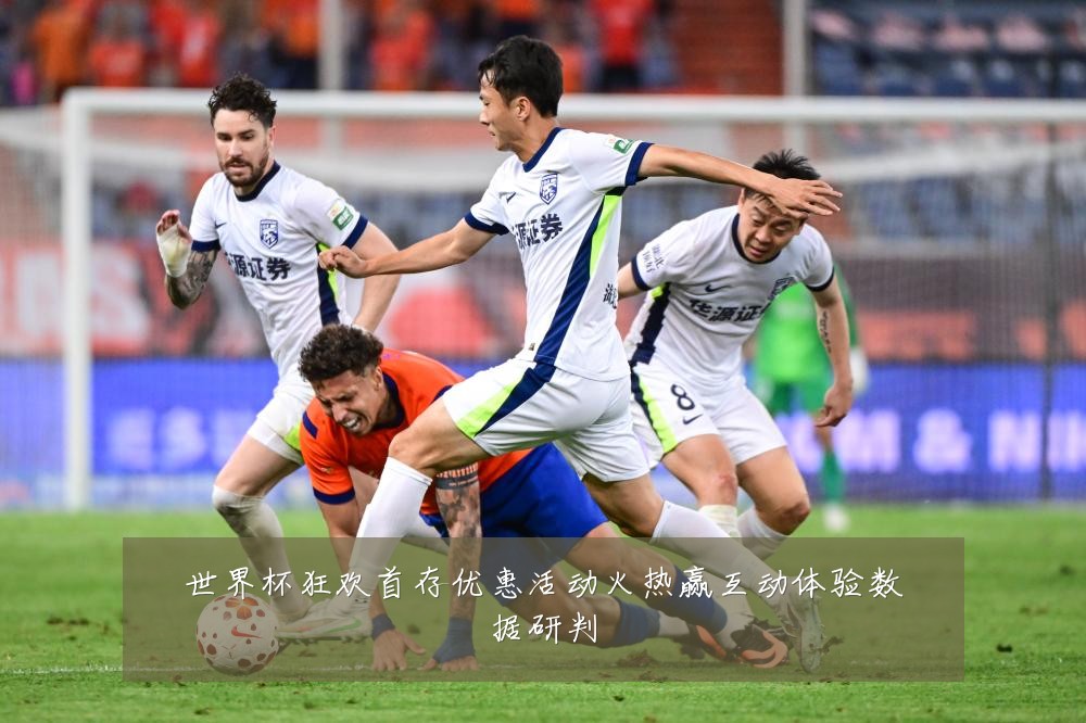 世界杯狂欢首存优惠活动火热赢互动体验数据研判
