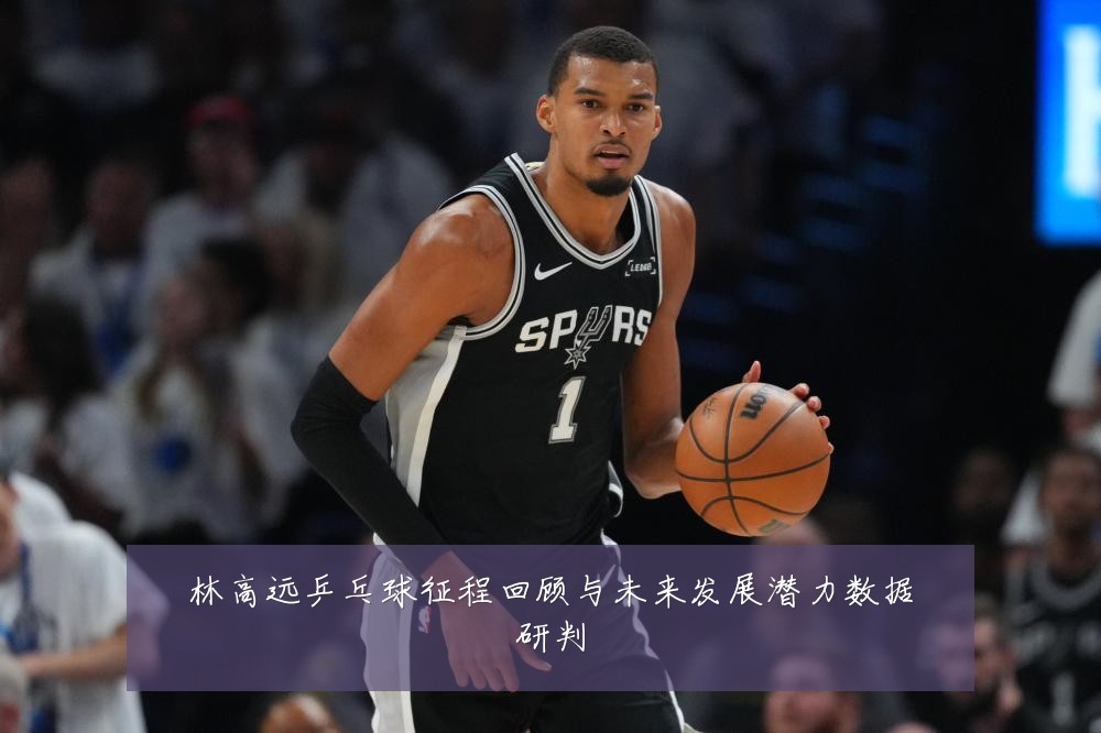 林高远乒乓球征程回顾与未来发展潜力数据研判