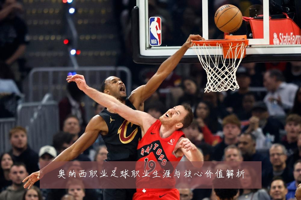 奥纳西职业足球职业生涯与核心价值解析